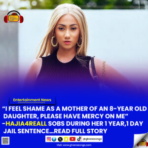 Read Full Story : “I feel shame as a mother of an 8-year old daughter, please have mercy on me”-Hajia4Reall sobs during her 1 year,1 day jail sentence